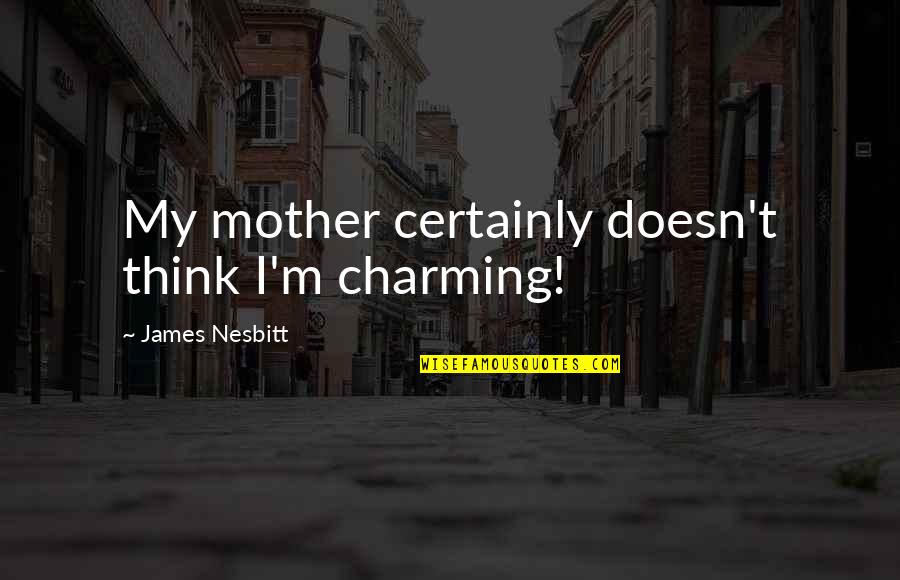 Cacerolas It Cuanto Quotes By James Nesbitt: My mother certainly doesn't think I'm charming!