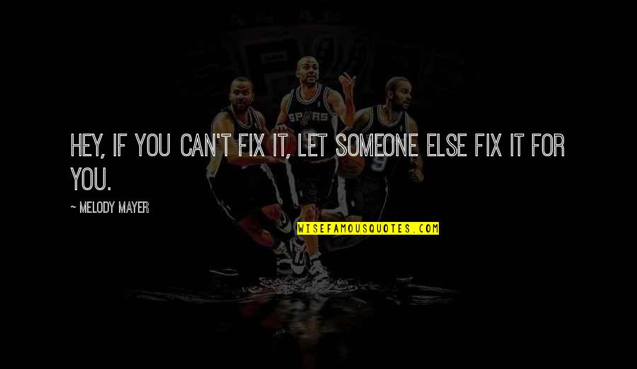 Cachalote Quotes By Melody Mayer: Hey, if you can't fix it, let someone Cachalote Quotes By Melody Mayer: Hey, if you can't fix it, let someone