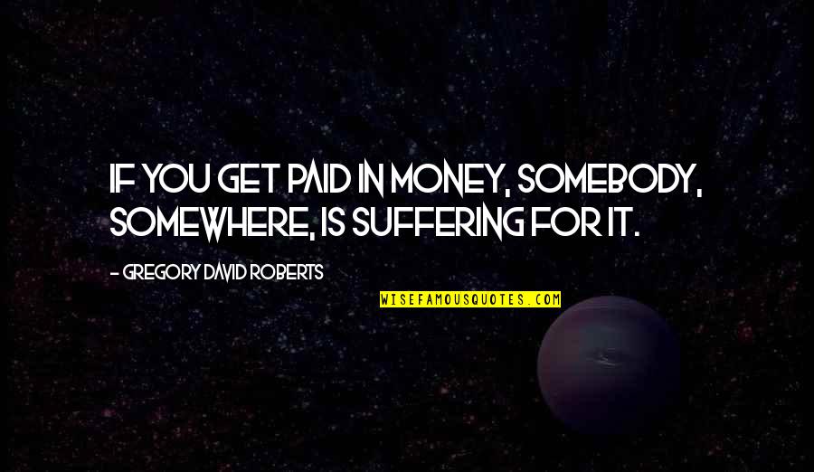 Cachatube Quotes By Gregory David Roberts: If you get paid in money, somebody, somewhere,