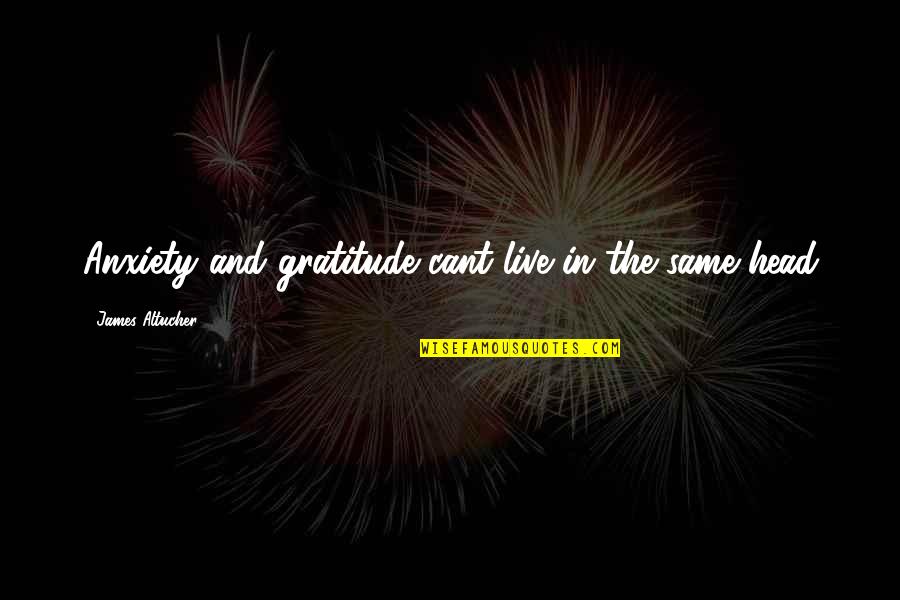 Cache Invalidation Quote Quotes By James Altucher: Anxiety and gratitude cant live in the same