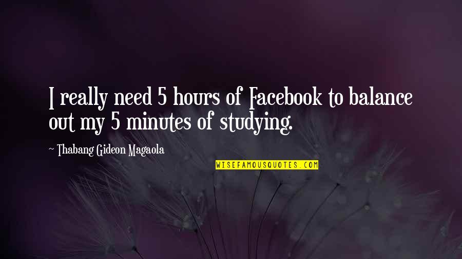 Cacheux Cavazos Quotes By Thabang Gideon Magaola: I really need 5 hours of Facebook to