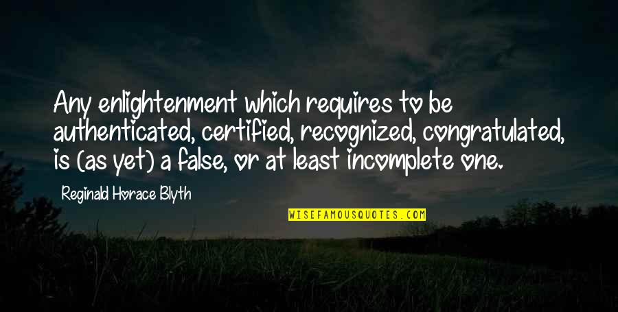 Cachia V Quotes By Reginald Horace Blyth: Any enlightenment which requires to be authenticated, certified,