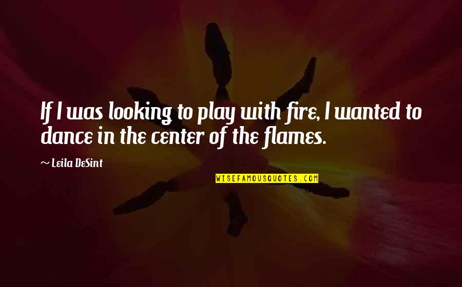 Cachoeiras Perto Quotes By Leila DeSint: If I was looking to play with fire,