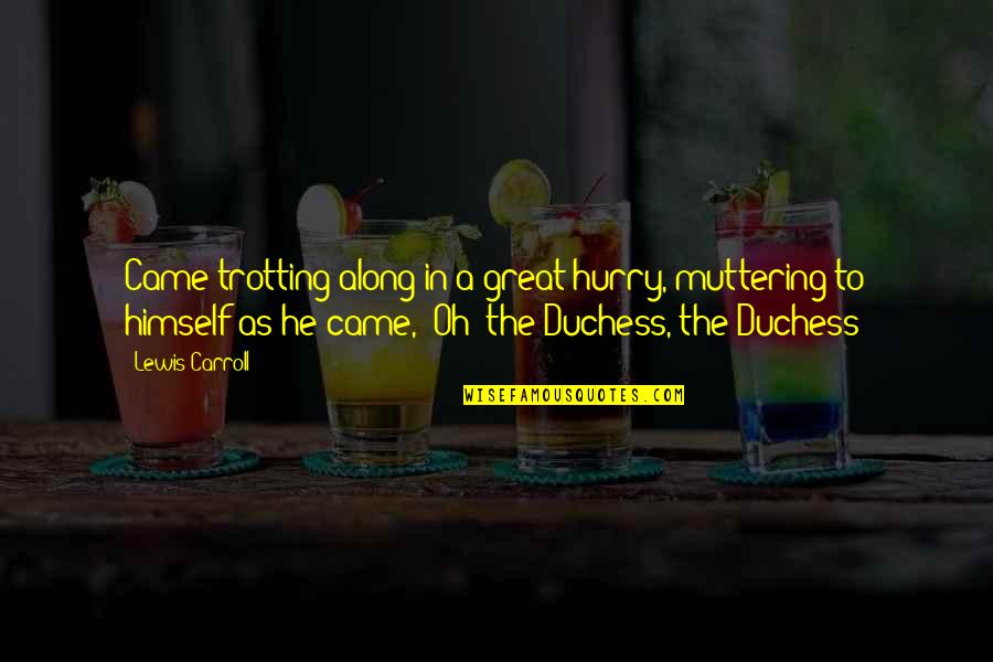 Cachot Guzman Yahoo Quotes By Lewis Carroll: Came trotting along in a great hurry, muttering Cachot Guzman Yahoo Quotes By Lewis Carroll: Came trotting along in a great hurry, muttering