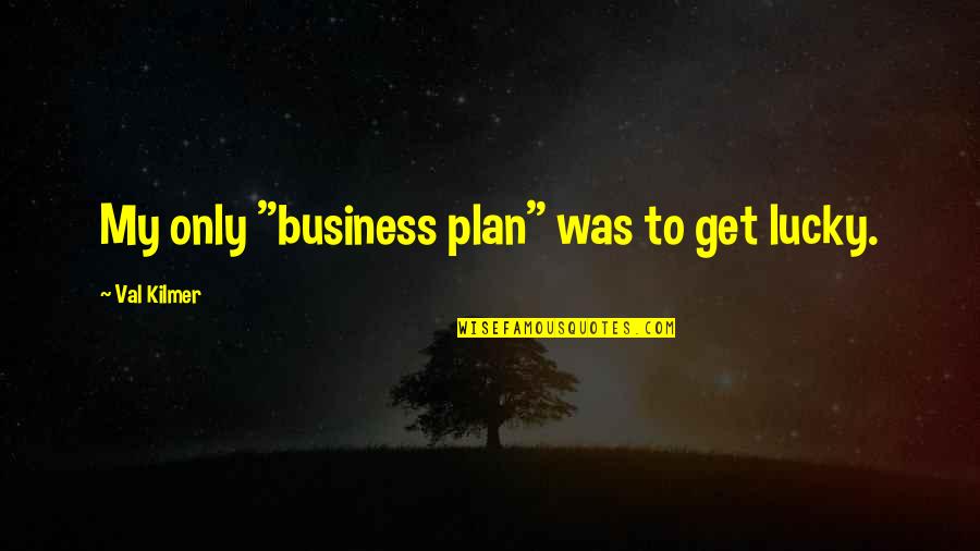Cacica Quotes By Val Kilmer: My only "business plan" was to get lucky. Cacica Quotes By Val Kilmer: My only "business plan" was to get lucky.