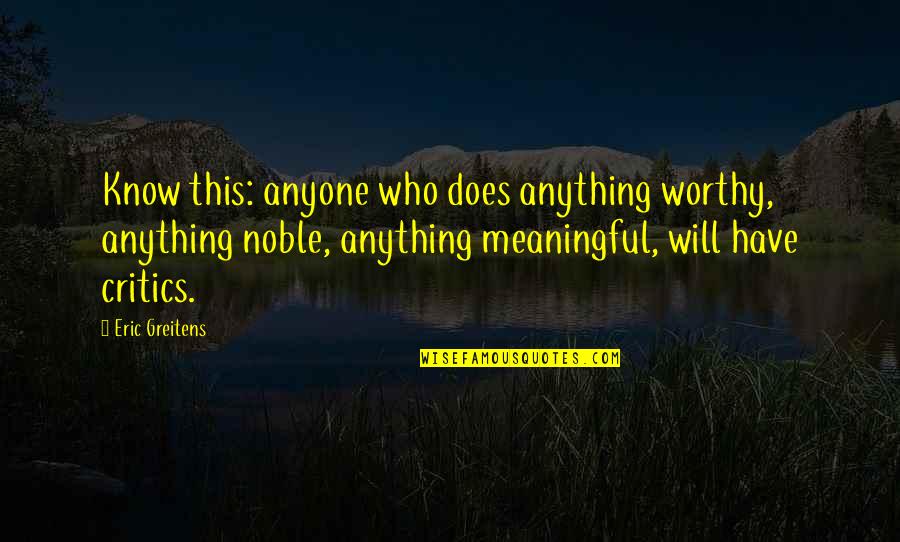 Cacilda Campos Quotes By Eric Greitens: Know this: anyone who does anything worthy, anything