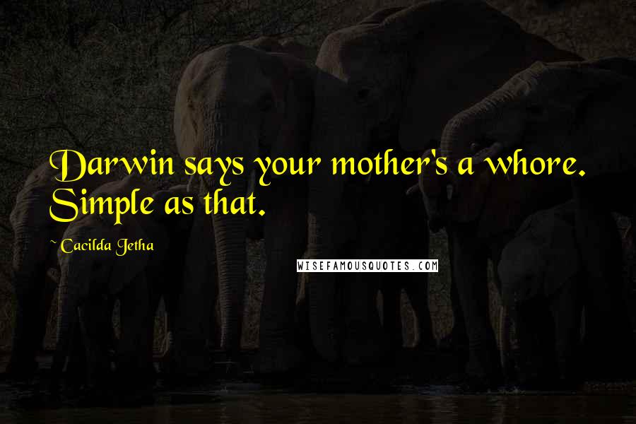 Cacilda Jetha quotes: Darwin says your mother's a whore. Simple as that.