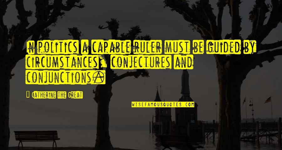 Cacique Queso Quotes By Catherine The Great: In politics a capable ruler must be guided Cacique Queso Quotes By Catherine The Great: In politics a capable ruler must be guided