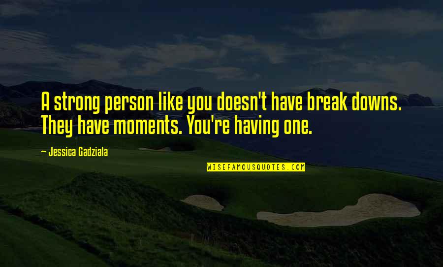Cackleberries Quotes By Jessica Gadziala: A strong person like you doesn't have break Cackleberries Quotes By Jessica Gadziala: A strong person like you doesn't have break