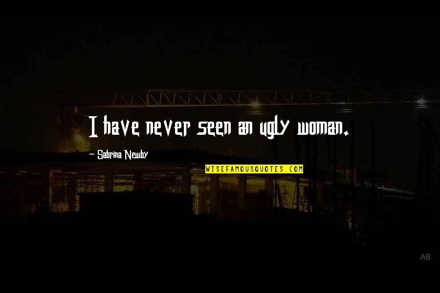 Cacophonic Quotes By Sabrina Newby: I have never seen an ugly woman.