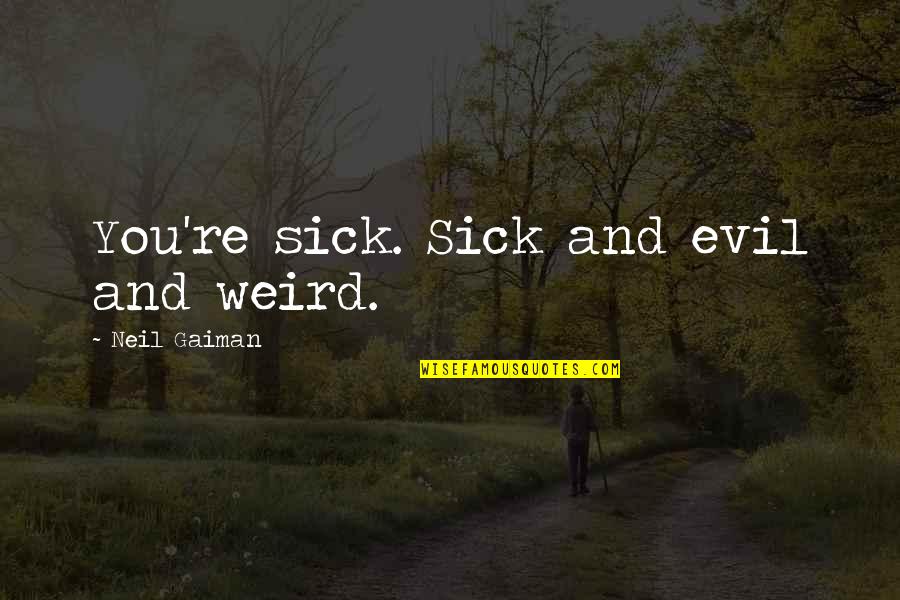 Cacophony Of Life Quotes By Neil Gaiman: You're sick. Sick and evil and weird. Cacophony Of Life Quotes By Neil Gaiman: You're sick. Sick and evil and weird.