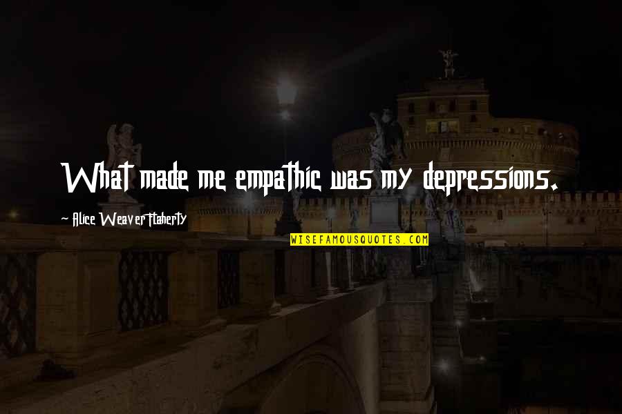Cacophony Quotes By Alice Weaver Flaherty: What made me empathic was my depressions. Cacophony Quotes By Alice Weaver Flaherty: What made me empathic was my depressions.