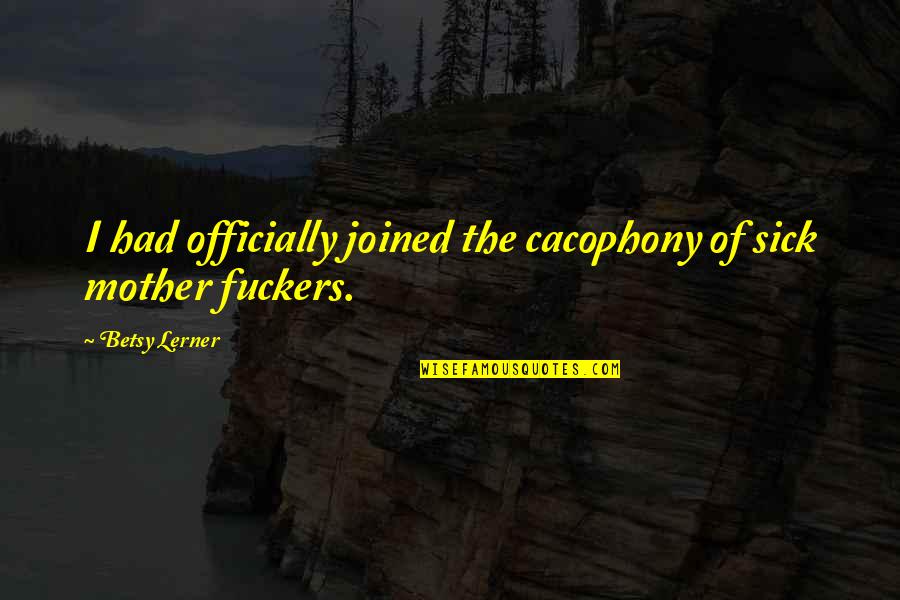 Cacophony Quotes By Betsy Lerner: I had officially joined the cacophony of sick