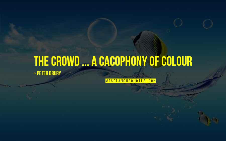 Cacophony Quotes By Peter Drury: The crowd ... a cacophony of colour Cacophony Quotes By Peter Drury: The crowd ... a cacophony of colour