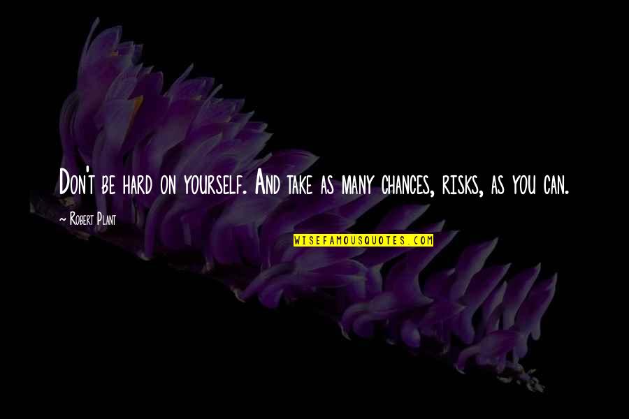 Cacophony Quotes By Robert Plant: Don't be hard on yourself. And take as