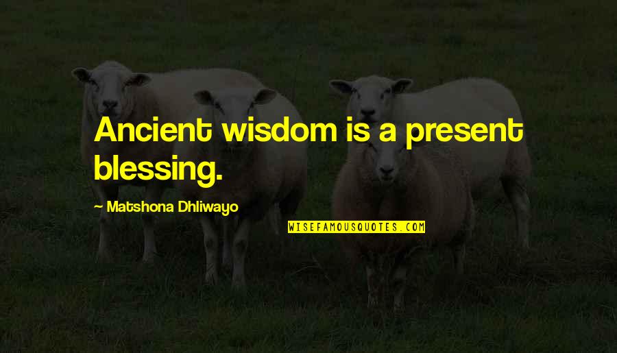 Cacophony Related Quotes By Matshona Dhliwayo: Ancient wisdom is a present blessing.