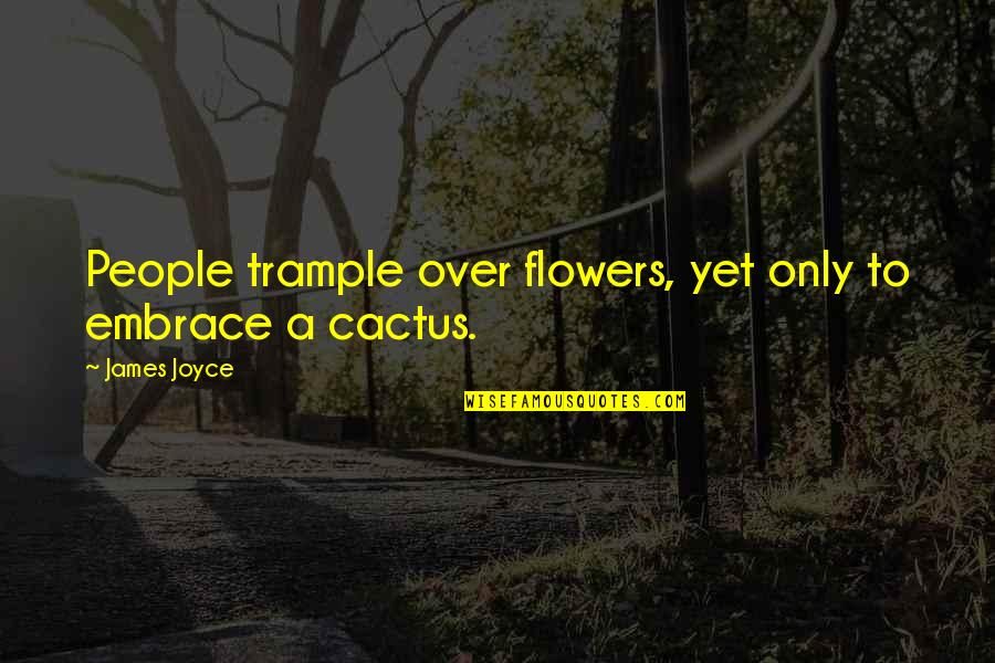Cactus Flower Quotes By James Joyce: People trample over flowers, yet only to embrace Cactus Flower Quotes By James Joyce: People trample over flowers, yet only to embrace