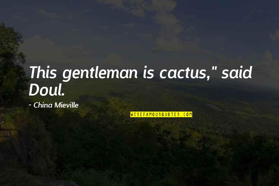 Cactus Is Quotes By China Mieville: This gentleman is cactus," said Doul.