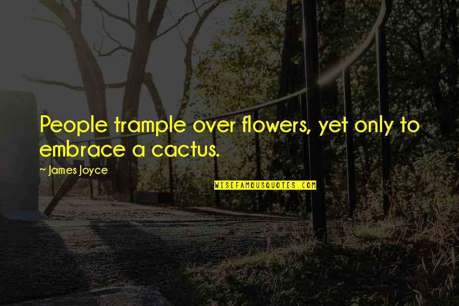 Cactus Is Quotes By James Joyce: People trample over flowers, yet only to embrace