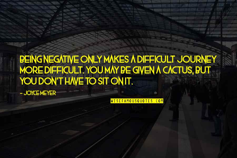 Cactus Is Quotes By Joyce Meyer: Being negative only makes a difficult journey more