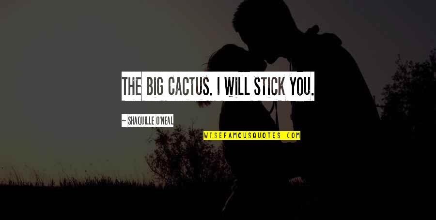 Cactus Is Quotes By Shaquille O'Neal: The Big Cactus. I will stick you.