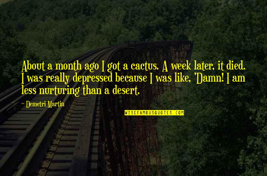 Cactus Quotes By Demetri Martin: About a month ago I got a cactus.