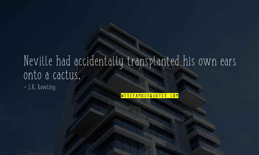 Cactus Quotes By J.K. Rowling: Neville had accidentally transplanted his own ears onto