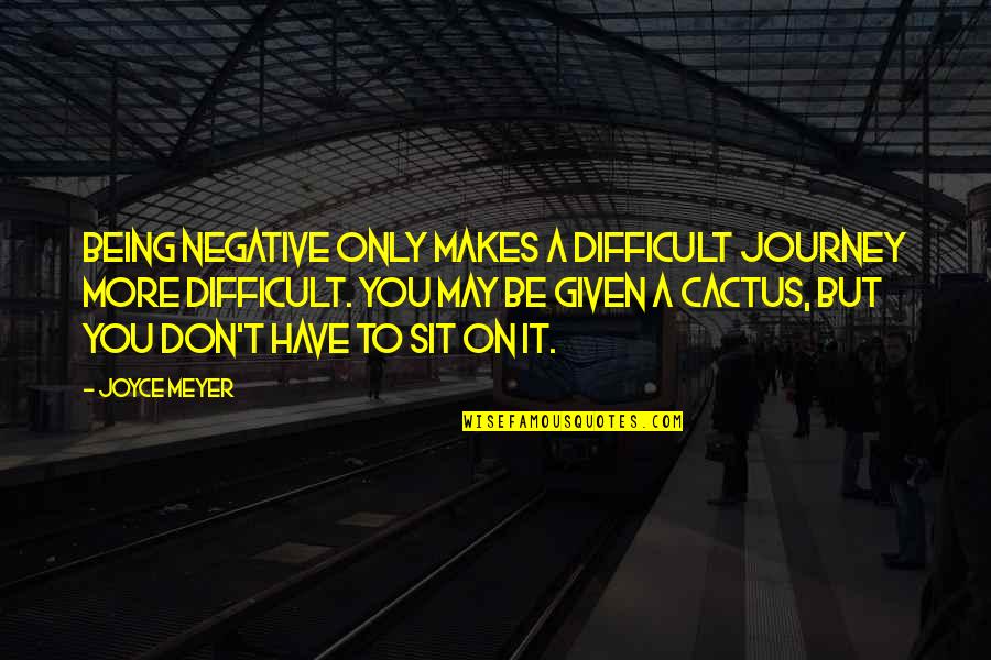 Cactus Quotes By Joyce Meyer: Being negative only makes a difficult journey more