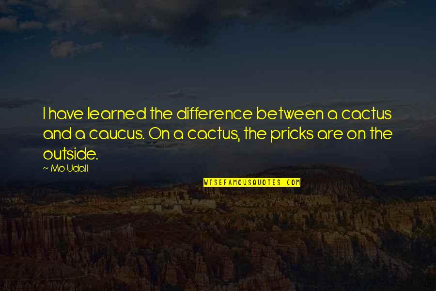 Cactus Quotes By Mo Udall: I have learned the difference between a cactus