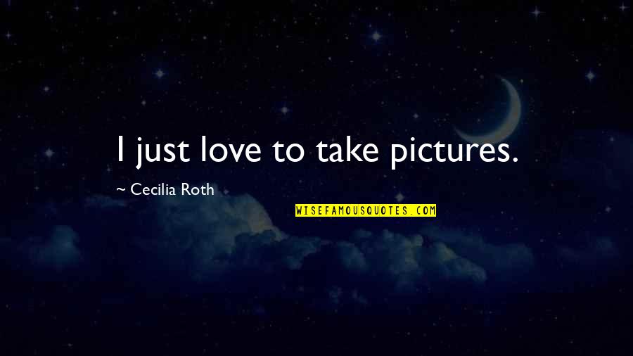 Cacusi Quotes By Cecilia Roth: I just love to take pictures. Cacusi Quotes By Cecilia Roth: I just love to take pictures.
