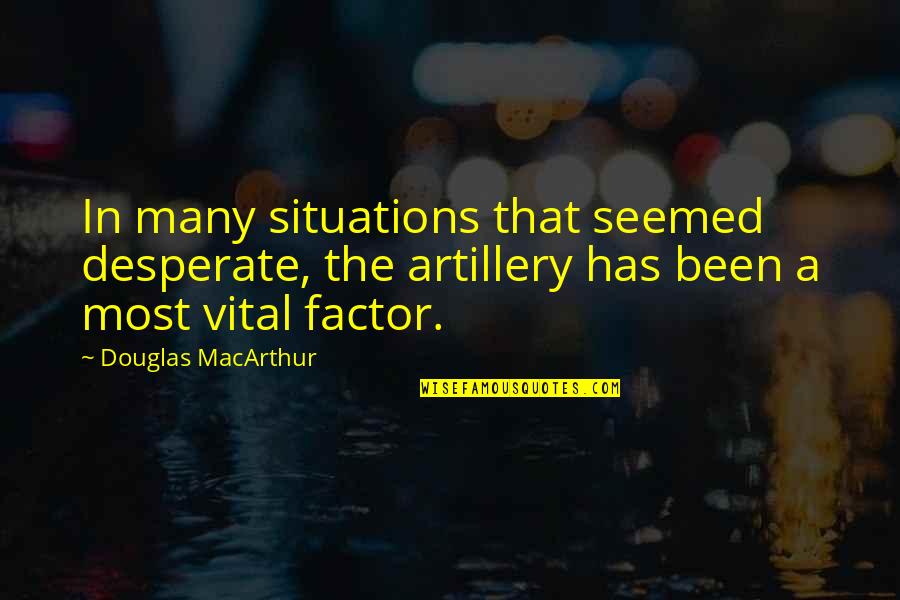Cacy's Quotes By Douglas MacArthur: In many situations that seemed desperate, the artillery