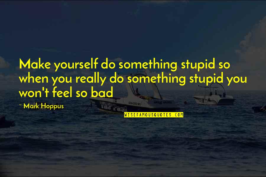 Cacysm Quotes By Mark Hoppus: Make yourself do something stupid so when you