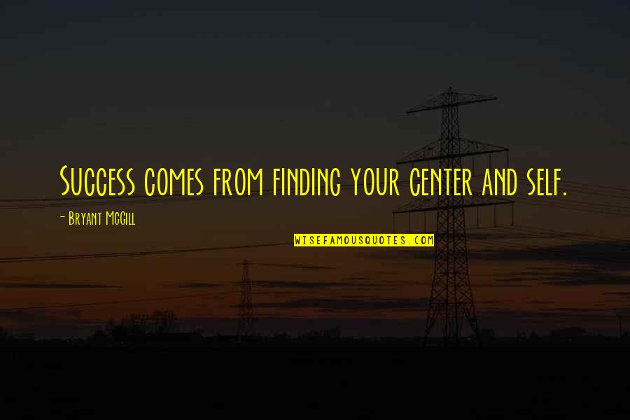 Cada Quien Tiene Su Historia Quotes By Bryant McGill: Success comes from finding your center and self.