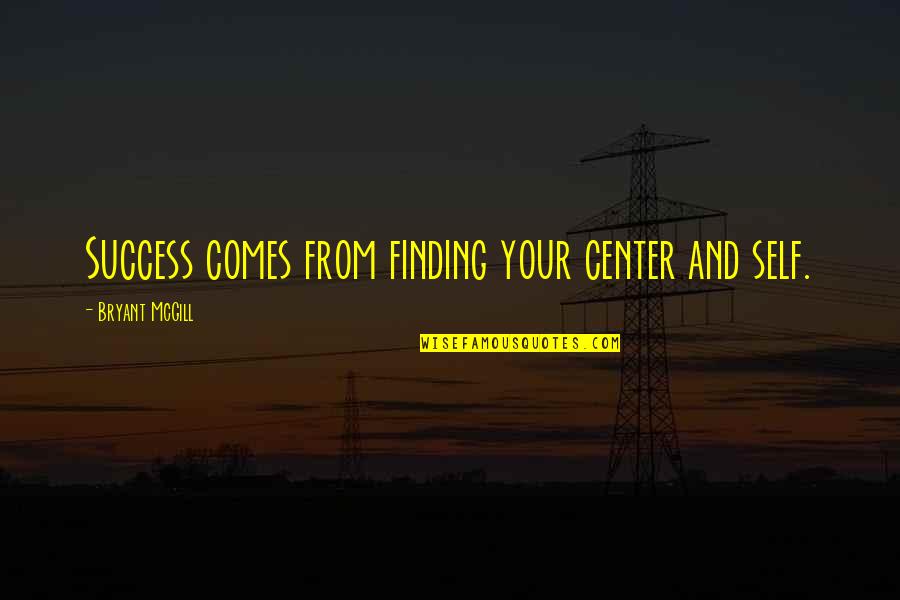 Cada Quien Tiene Su Historia Quotes By Bryant McGill: Success comes from finding your center and self. Cada Quien Tiene Su Historia Quotes By Bryant McGill: Success comes from finding your center and self.