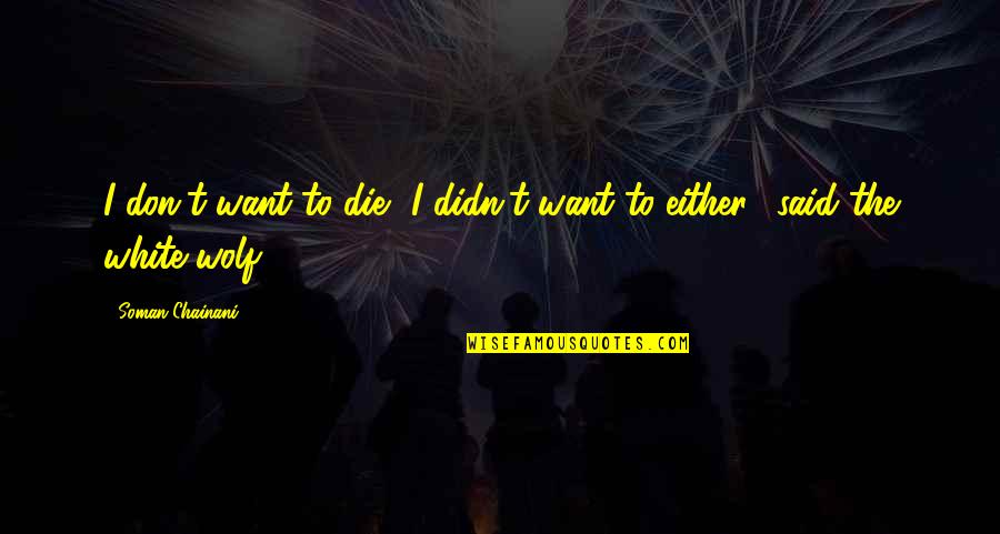 Cada Quien Tiene Su Historia Quotes By Soman Chainani: I don't want to die.""I didn't want to Cada Quien Tiene Su Historia Quotes By Soman Chainani: I don't want to die.""I didn't want to
