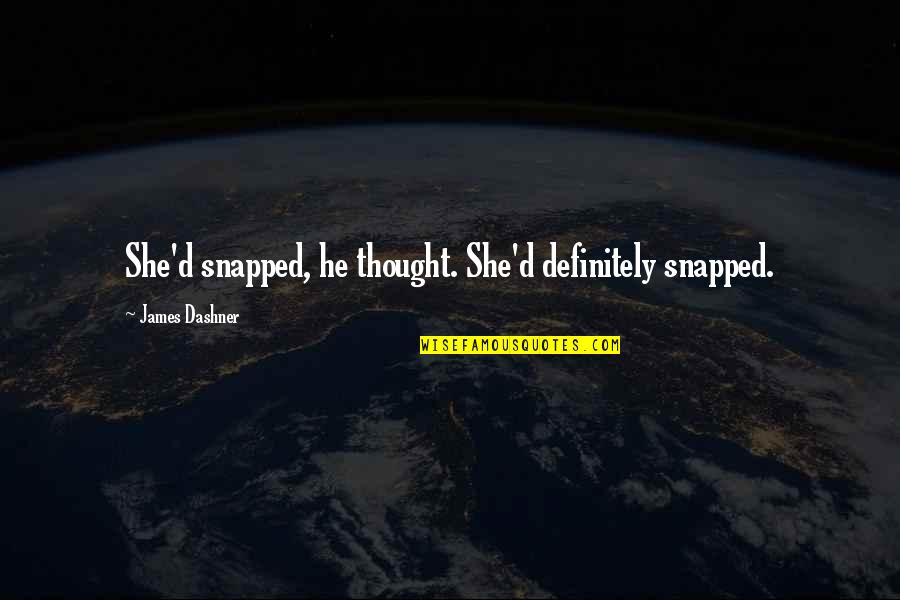 Cadabby Sesame Quotes By James Dashner: She'd snapped, he thought. She'd definitely snapped.