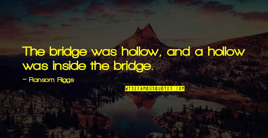 Cadabby Sesame Quotes By Ransom Riggs: The bridge was hollow, and a hollow was