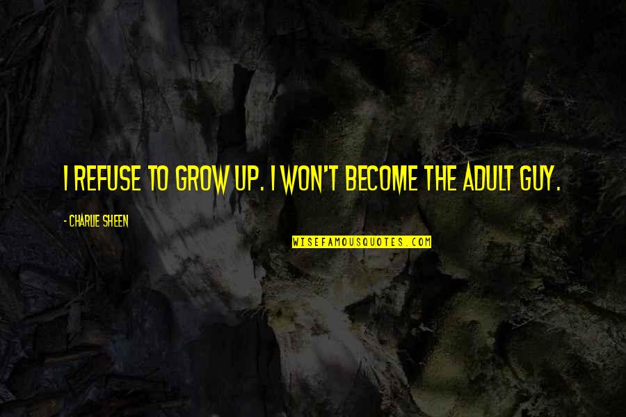 Cadairysummit Quotes By Charlie Sheen: I refuse to grow up. I won't become Cadairysummit Quotes By Charlie Sheen: I refuse to grow up. I won't become