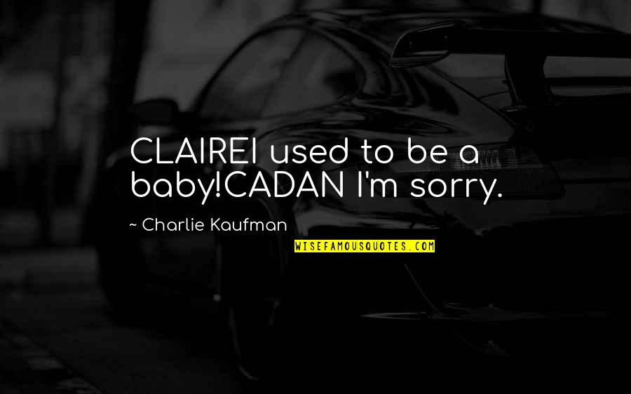 Cadan Quotes By Charlie Kaufman: CLAIREI used to be a baby!CADAN I'm sorry.