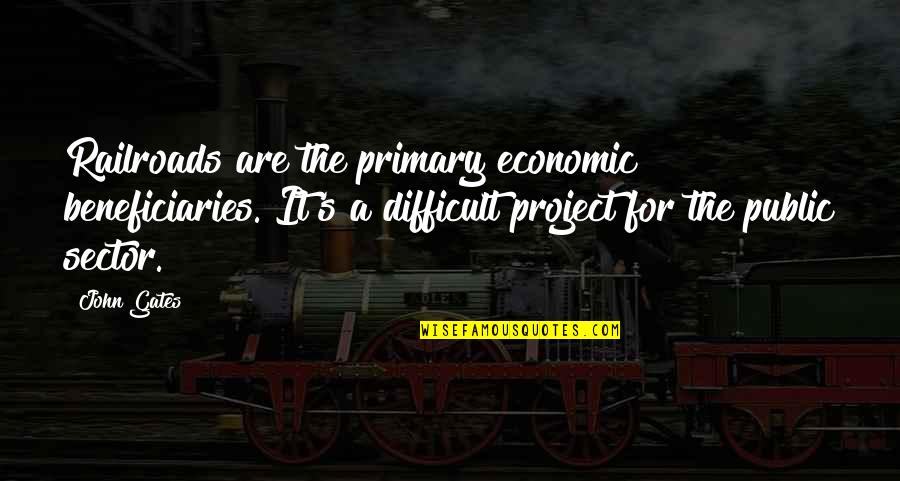 Cadaveres Engusanados Quotes By John Gates: Railroads are the primary economic beneficiaries. It's a