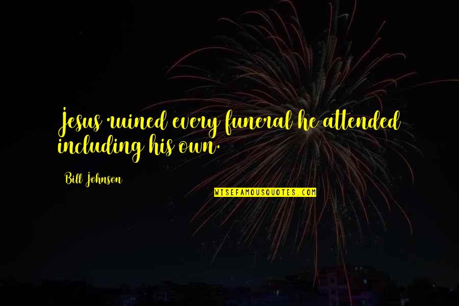 Cadaveres Exhumados Quotes By Bill Johnson: Jesus ruined every funeral he attended including his Cadaveres Exhumados Quotes By Bill Johnson: Jesus ruined every funeral he attended including his