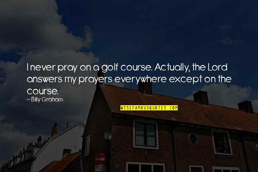 Cadaveric Quotes By Billy Graham: I never pray on a golf course. Actually,