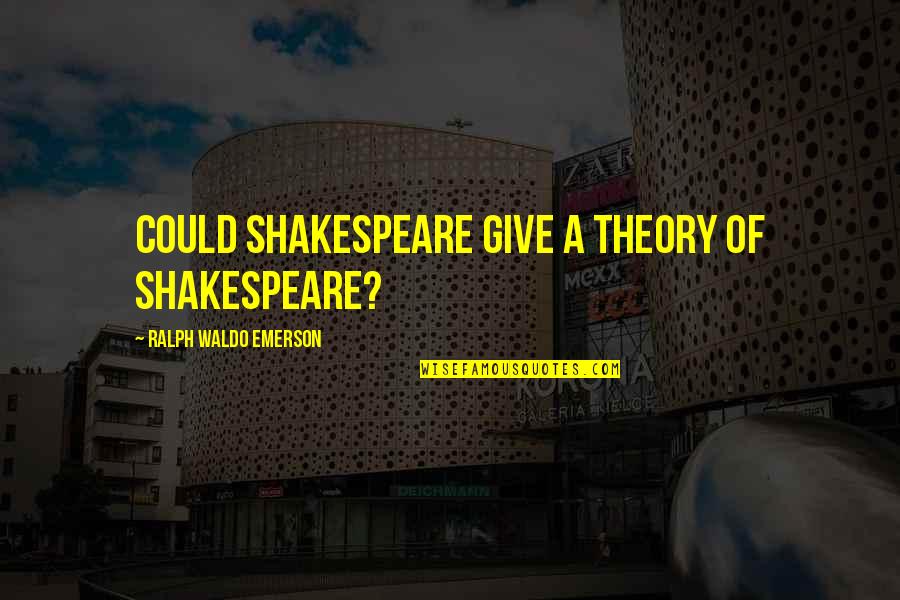 Cadavers Quotes By Ralph Waldo Emerson: Could Shakespeare give a theory of Shakespeare?