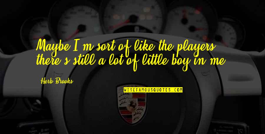 Cadburys Roses Quotes By Herb Brooks: Maybe I'm sort of like the players -