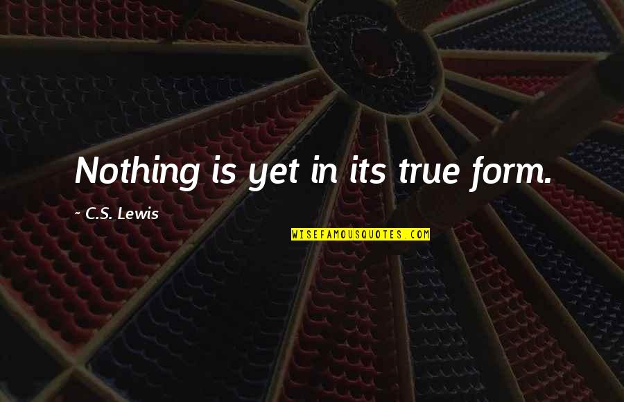 Caddell Quotes By C.S. Lewis: Nothing is yet in its true form. Caddell Quotes By C.S. Lewis: Nothing is yet in its true form.