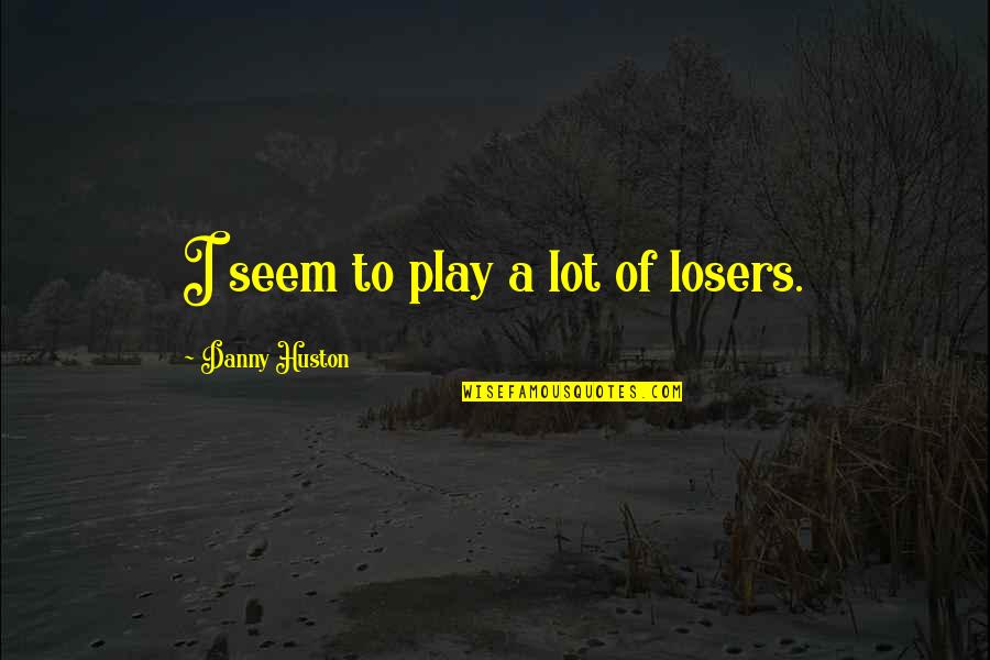 Cadden Brothers Quotes By Danny Huston: I seem to play a lot of losers. Cadden Brothers Quotes By Danny Huston: I seem to play a lot of losers.