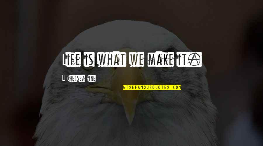Cadden Community Quotes By Chelsea Fine: Life is what we make it.