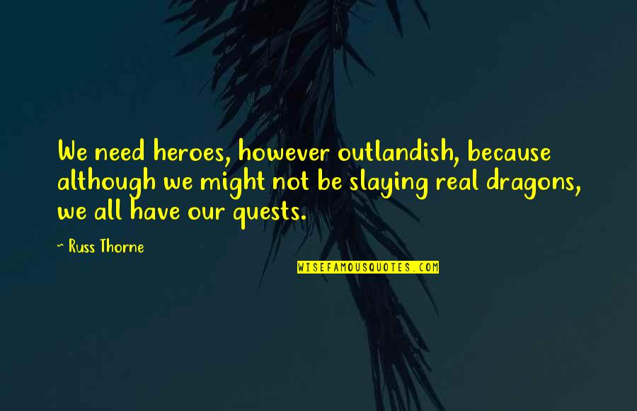 Cadden Community Quotes By Russ Thorne: We need heroes, however outlandish, because although we