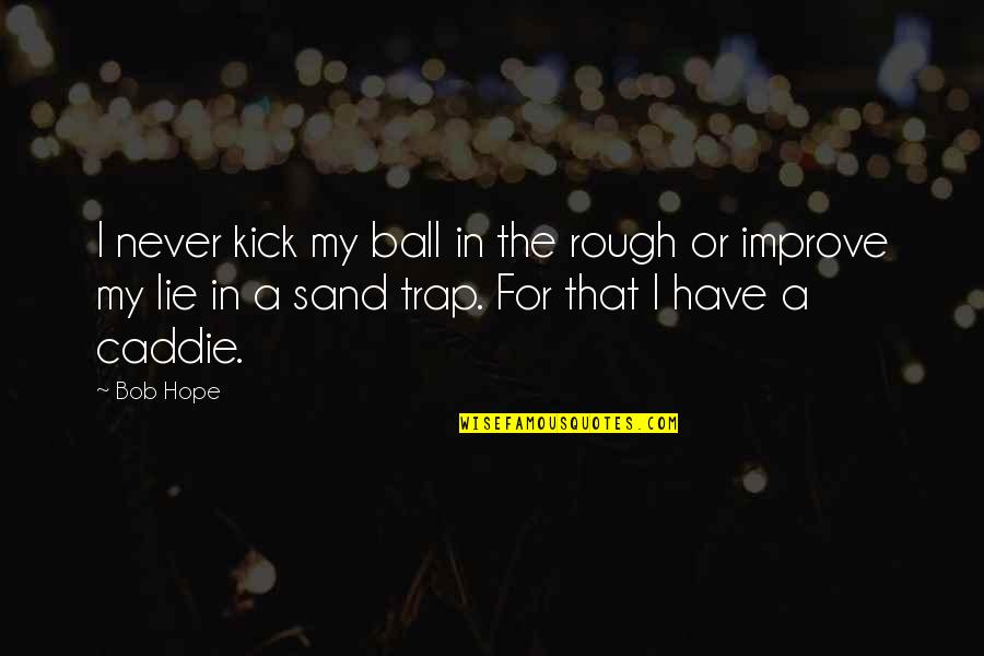 Caddie Quotes By Bob Hope: I never kick my ball in the rough