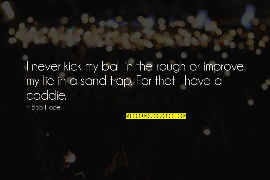 Caddie Quotes By Bob Hope: I never kick my ball in the rough Caddie Quotes By Bob Hope: I never kick my ball in the rough